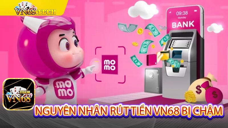 Nguyên nhân rút tiền VN68 bị chậm