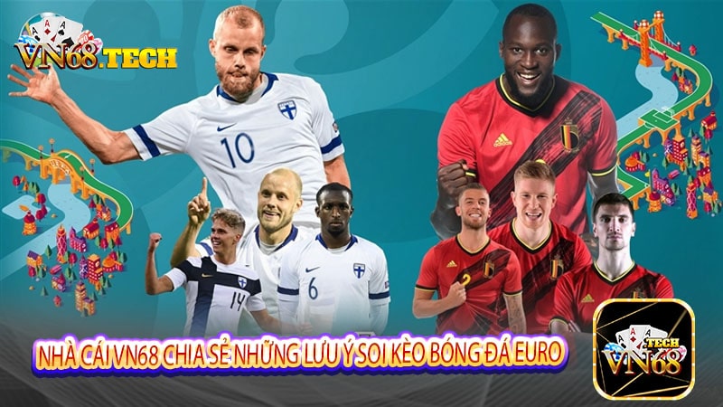 Nhà cái VN68 chia sẻ những lưu ý soi kèo bóng đá Euro